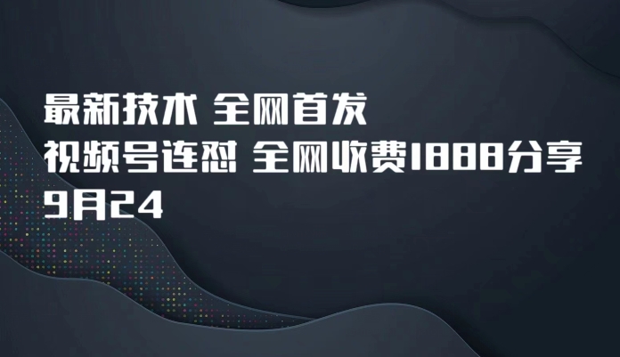9月24最新技术全网首发,视频号连怼,全网收费1888分享-靠谱项目库
