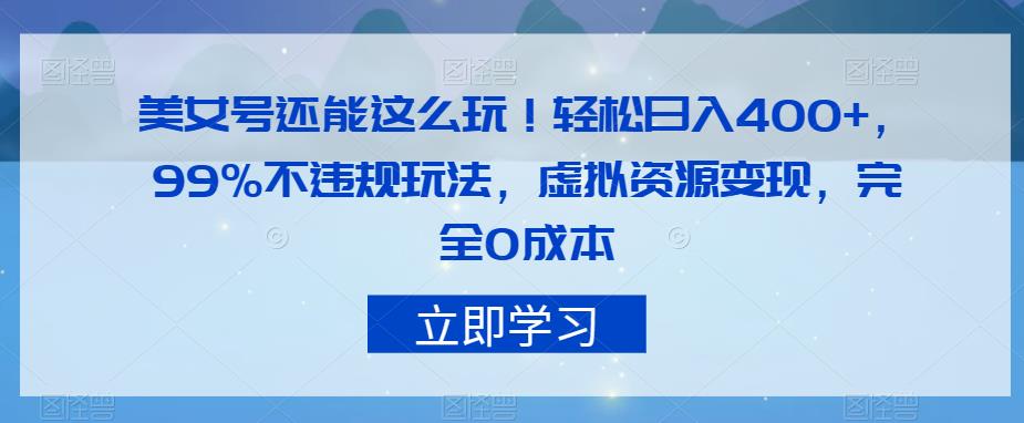 美女号还能这么玩！轻松日入400+，99%不违规玩法，虚拟资源变现，完全0成本【揭秘】-靠谱项目库