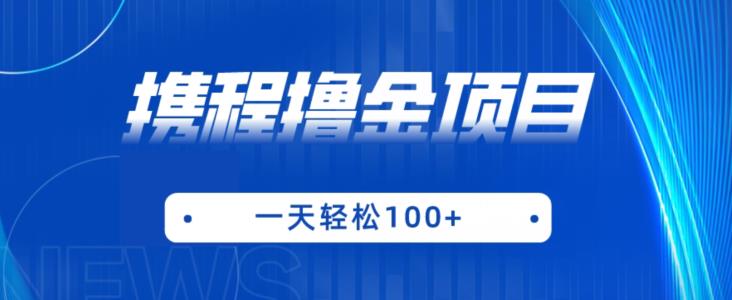 携程最新撸金项目，只需一部手机，单机日入100+【揭秘】-靠谱项目库
