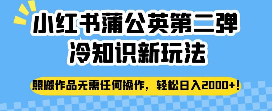 小红书蒲公英第二弹冷知识新玩法，照搬作品无需任何操作，轻松日入2000+【揭秘】-靠谱项目库