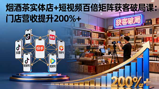 （16272期）烟酒茶实体店+短视频百倍矩阵获客破局课：门店营收提升200%+-靠谱项目库