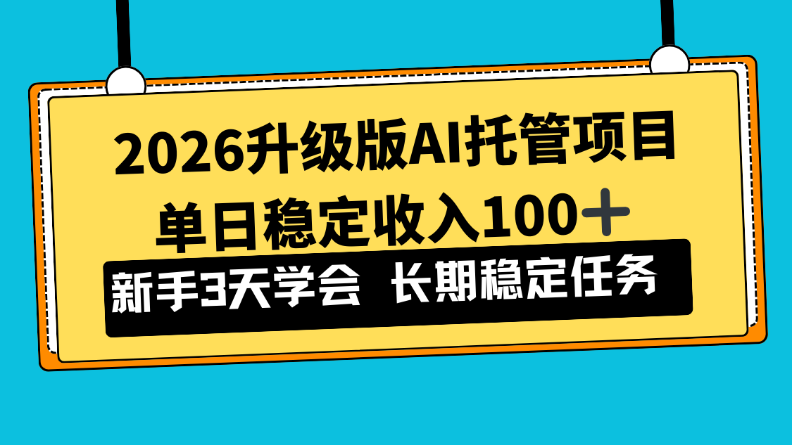 （17094期）2026升级版Ai托管项目，单日稳定收入100+，新手小白3天学会-靠谱项目库