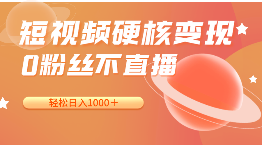 短视频硬核变现，0粉丝不直播，轻松日入1000＋，小白也可无脑操作-靠谱项目库