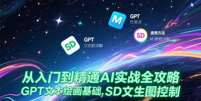 （15309期）从入门到精通AI实战全攻略，GPT文本绘画基础，MJ参数详解，SD文生图控制-靠谱项目库