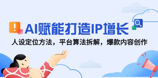 （14911期）AI赋能打造IP增长，人设定位方法，平台算法拆解，爆款内容创作-靠谱项目库