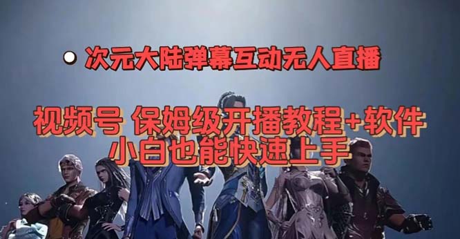 视频号次元大陆弹幕互动无人直播,视频号保姆级开播教程+软件,小白也能…-靠谱项目库