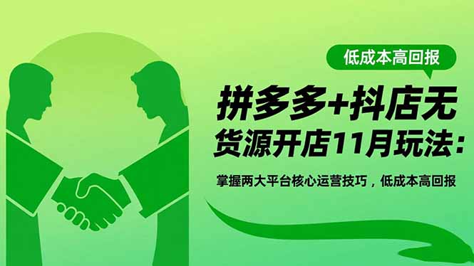 （16546期）拼多多+抖店无货源开店11月玩法：掌握两大平台核心运营技巧，低成本高回报-靠谱项目库