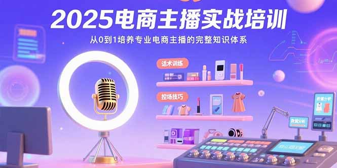 （15560期）2025电商主播实战培训：从0到1培养专业电商主播的完整知识体系-靠谱项目库