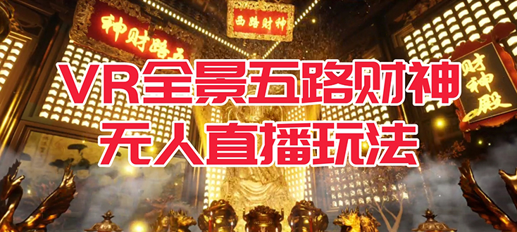 VR全景模式五路财神无人直播玩法，抖音目前最火玩法独家制作【吸金又吸睛】-靠谱项目库