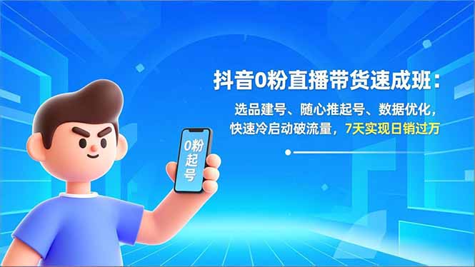 （16984期）抖音0粉直播带货速成班：选品建号、随心推起号、数据优化，快速冷启动破流量，7天实现日销过万-靠谱项目库