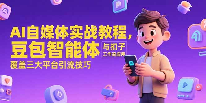 (15275期)AI自媒体实战教程,豆包智能体与扣子工作流应用,覆盖三大平台引流技巧-靠谱项目库