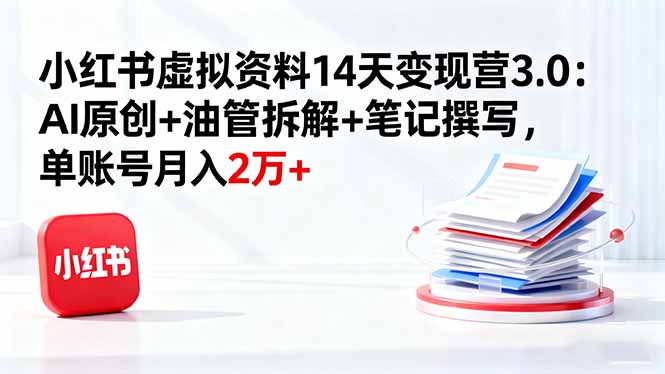 （16273期）小红书虚拟资料14天变现营3.0：AI原创+油管拆解+笔记撰写，单账号月入2万+-靠谱项目库