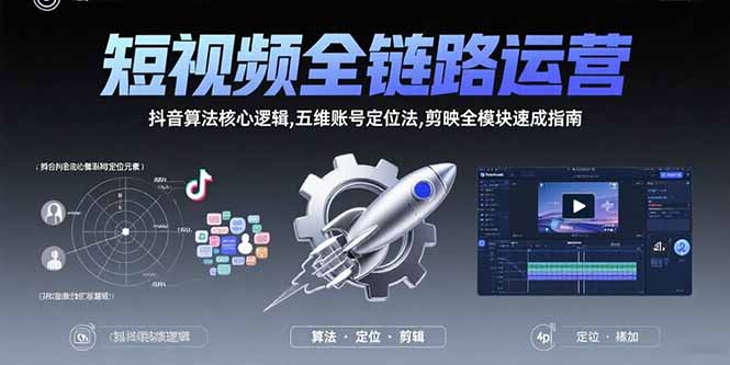 (15580期)短视频全链路运营:抖音算法核心逻辑,五维账号定位法,剪映全模块速成指南-靠谱项目库