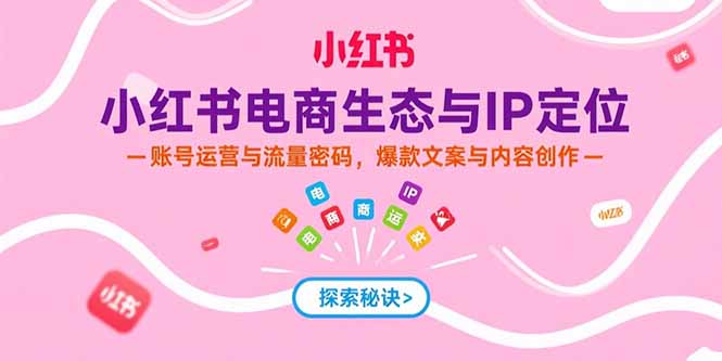 （15350期）小红书电商生态与IP定位，账号运营与流量密码，爆款文案与内容创作-靠谱项目库