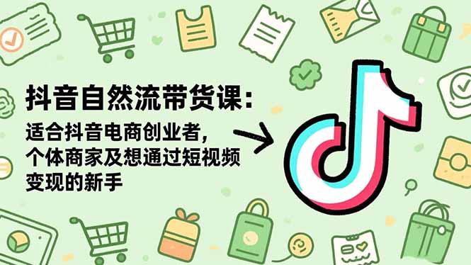 (16528期)抖音自然流带货课:适合抖音电商创业者,个体商家及想通过短视频变现的新手-靠谱项目库