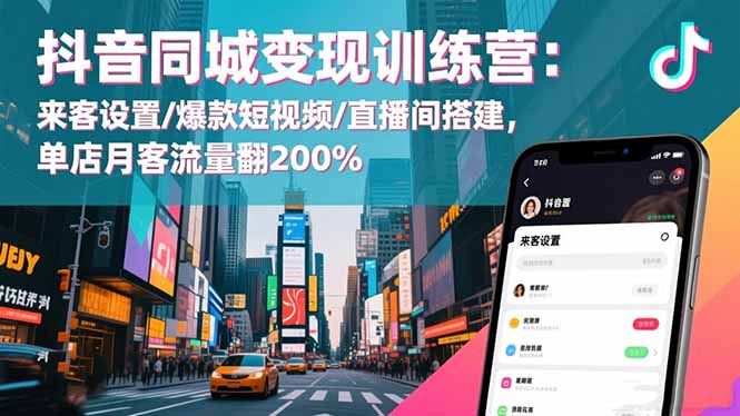 （16571期）抖音同城变现训练营：来客设置/爆款短视频/直播间搭建,单店月客流量翻200%-靠谱项目库