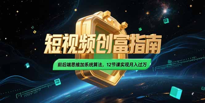 （15221期）2025短视频创富指南，前后端思维加系统算法，12节课实现月入过万-靠谱项目库