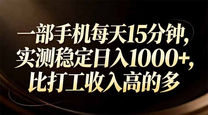 (17352期)一部手机每天15分钟,实测稳定日入1000+,比打工收入还高-靠谱项目库