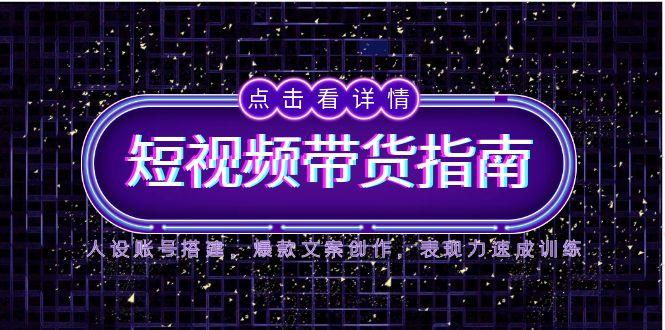 （14912期）2025短视频带货指南，人设账号搭建，爆款文案创作，表现力速成训练-靠谱项目库