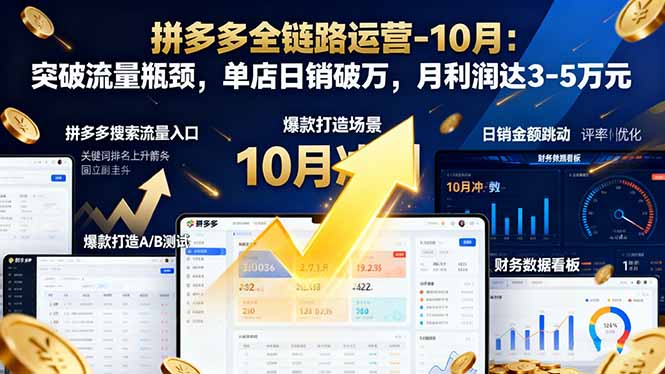 （16462期）拼多多全链路运营-10月：突破流量瓶颈，单店日销破万，月利润达3-5万元-靠谱项目库