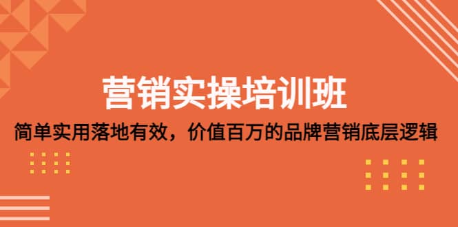 营销实操培训班：简单实用-落地有效，价值百万的品牌营销底层逻辑-靠谱项目库
