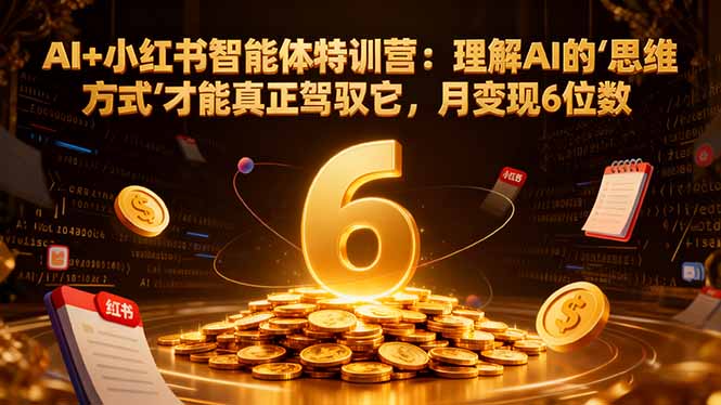 （17039期）AI+小红书智能体特训营2.0：理解AI的思维方式才能真正驾驭它，月变现6位数（更新-结营课）-靠谱项目库