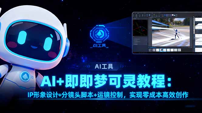 (16423期)AI+即梦可灵教程:IP形象设计+分镜头脚本+运镜控制,实现零成本高效创作-靠谱项目库