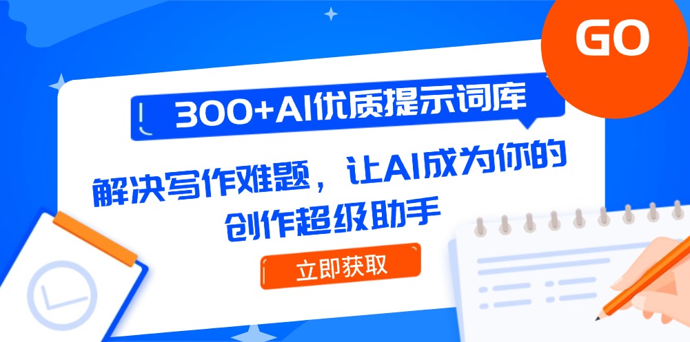 (14968期)300+AI优质提示词库,解决写作难题,让AI成为你的创作超级助手-靠谱项目库