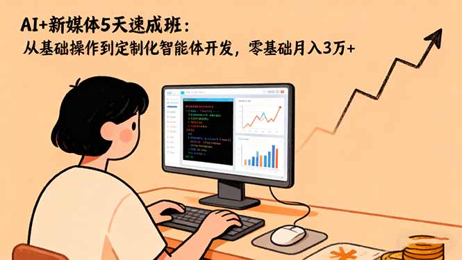 （16431期）AI+新媒体5天速成班：从基础操作到定制化智能体开发，零基础月入3万+-靠谱项目库