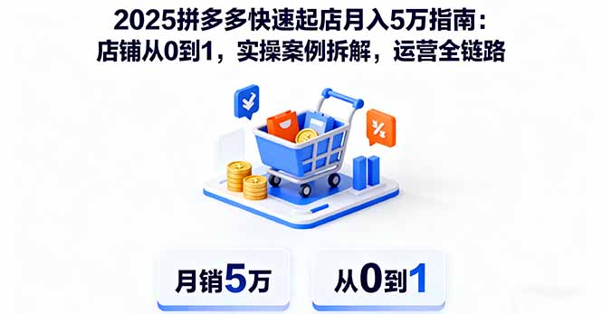 （16199期）2025拼多多快速起店月入5万指南：店铺从0到1，实操案例拆解，运营全链路-靠谱项目库