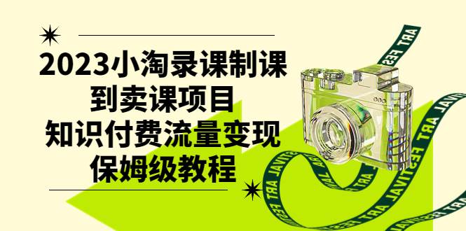 2023小淘录课制课到卖课项目，知识付费流量变现保姆级教程-靠谱项目库