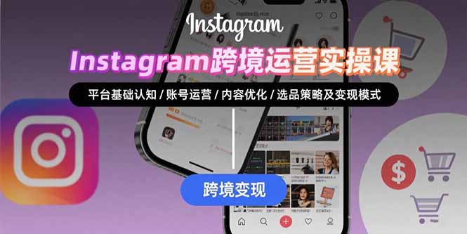 （15644期）Instagram跨境运营实战：平台认知/账号运营/内容优化/选品策略及变现模式-靠谱项目库