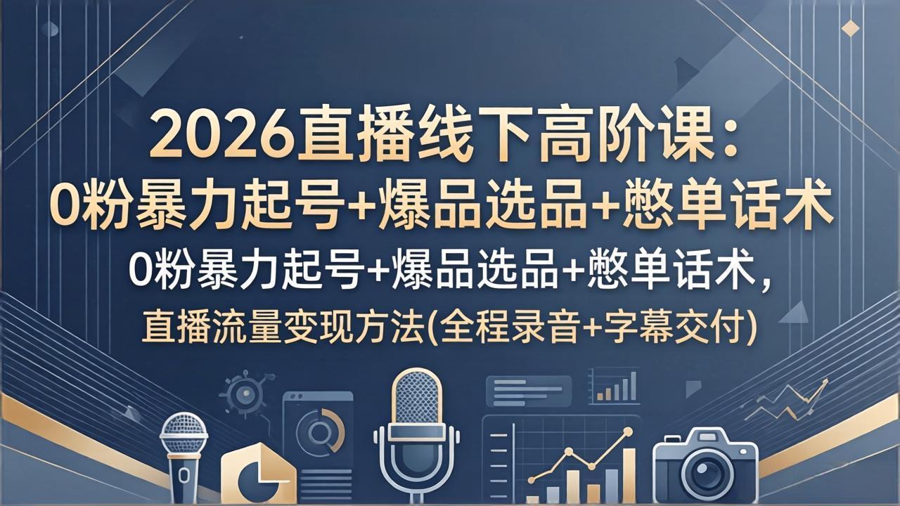 （17977期）2026直播线下高阶课：0粉暴力起号+爆品选品+憋单话术，直播流量变现方法(全程录音+字幕交付)-靠谱项目库
