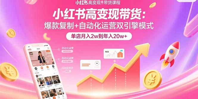 (15720期)小红书高变现带货:爆款复制+自动化运营双引擎模式 单店月入2w到年入20w+-靠谱项目库
