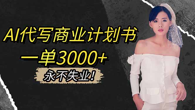 (16527期)AI代写商业计划书,一单3000+,提供接单渠道,主打长期稳定,永不失业-靠谱项目库