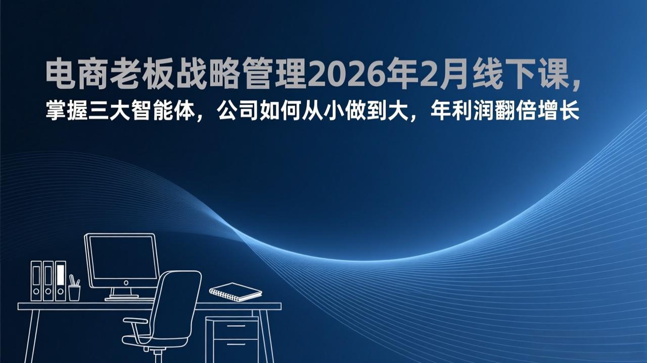 (17417期)电商老板战略管理2026年2月线下课,掌握三大智能体,公司如何从小做到大,年利润翻倍增长-靠谱项目库
