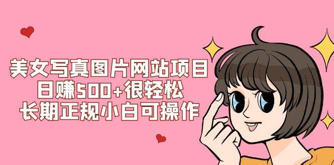 美女写真图片网站项目日赚500+很轻松，长期正规小白可操作 (搭建教程+源码)-靠谱项目库