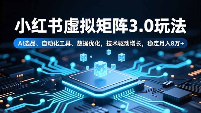 （16656期）小红书虚拟矩阵3.0玩法，AI选品、自动化工具、数据优化，技术驱动增长，稳定月入8万+-靠谱项目库
