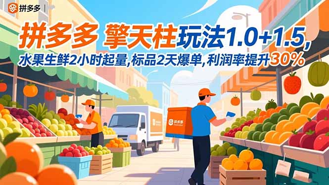 （16495期）拼多多 擎天柱玩法1.0+1.5，水果生鲜2小时起量,标品2天爆单,利润率提升30%-靠谱项目库