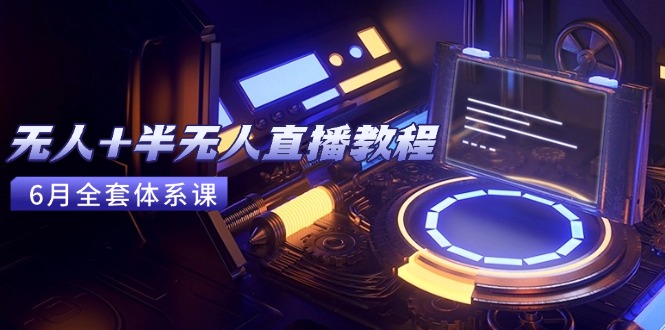 (15015期)无人+半无人直播教程:AI工具+场景搭建,0到1掌握核心技术(6月更新)-靠谱项目库