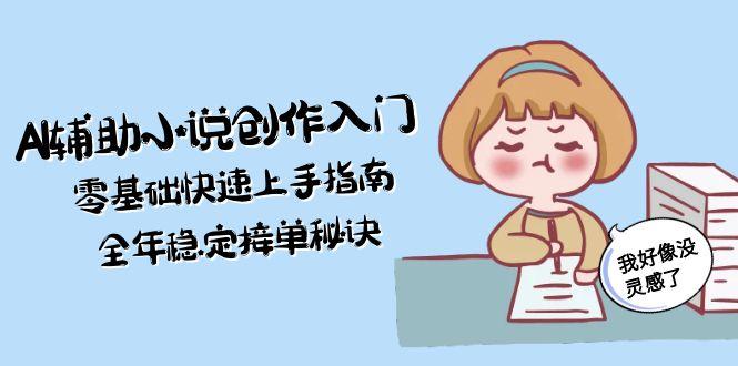 （15067期）AI辅助小说创作入门，零基础快速上手指南，全年稳定接单秘诀-靠谱项目库