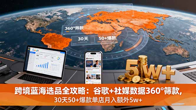 （16106期）跨境蓝海选品全攻略：谷歌+社媒数据360°筛款,30天50+爆款单店月入额外5w+-靠谱项目库