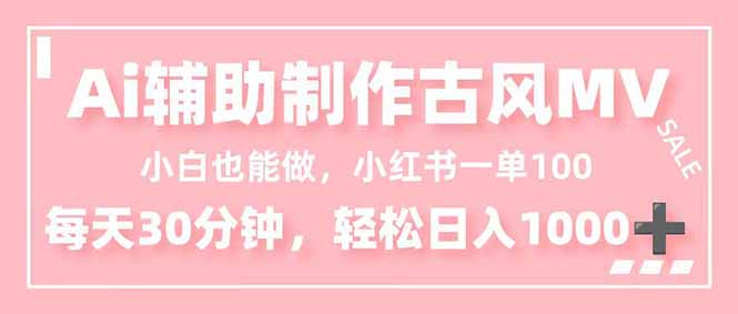 (16676期)小白也能做!AI辅助制作古风MV,小红薯一单100,每天30分钟轻松日入1000+-靠谱项目库