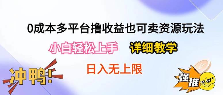 (10293期)0成本多平台撸收益也可卖资源玩法,小白轻松上手。详细教学日入500+附资源-靠谱项目库