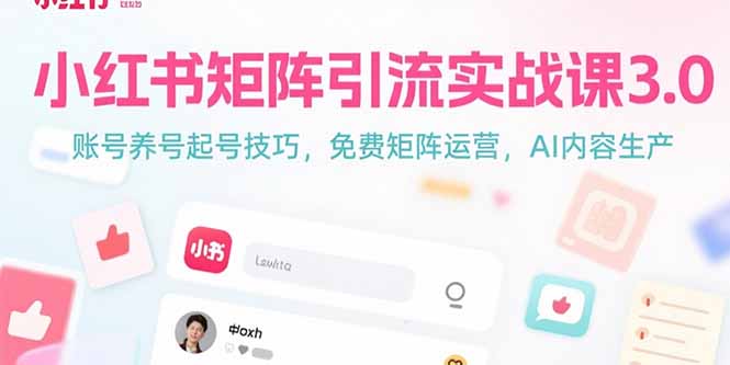 (15406期)小红书矩阵引流实战课3.0:账号养号起号技巧,免裴矩阵运营,AI内容生产-靠谱项目库