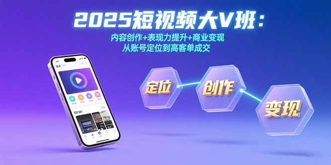 （15598期）2025短视频大V班：内容创作+表现力提升+商业变现  从账号定位到高客单成交-靠谱项目库