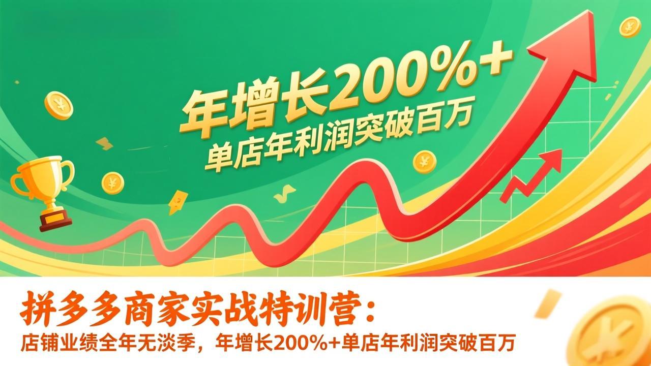 （17284期）拼多多商家实战特训营：店铺业绩全年无淡季，年增长200%+单店年利润突破百万(26年更新)-靠谱项目库