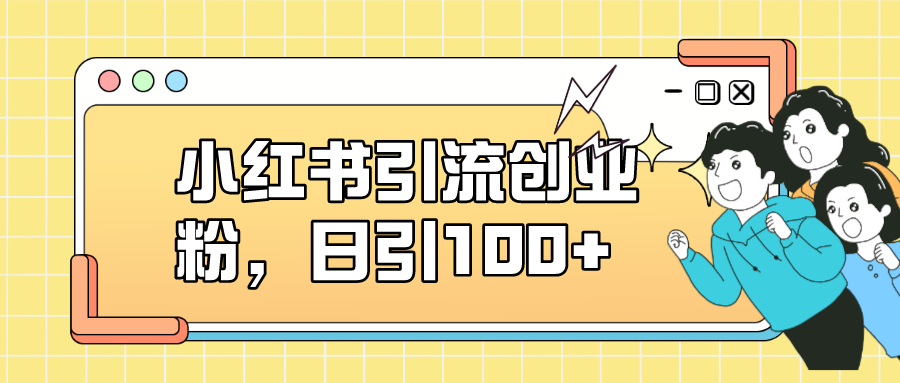 小红书引流创业粉，日引100+，小白可上手，可矩阵操作-靠谱项目库