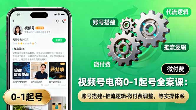 (16262期)视频号电商0-1起号全案课:账号搭建+推流逻辑+微付费调整,等实操体系-靠谱项目库