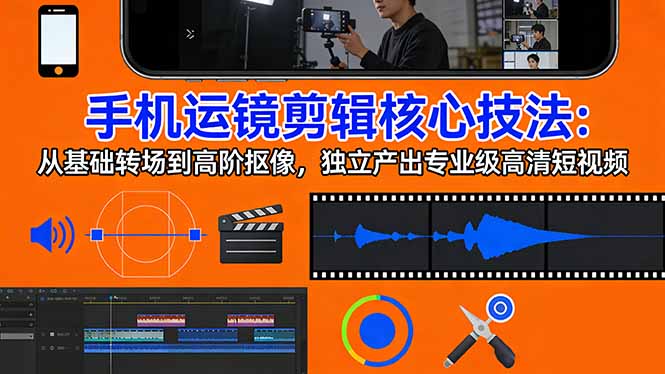 (17702期)手机运镜 剪辑核心技法:从基础转场到高阶抠像,独立产出专业级高清短视频-靠谱项目库